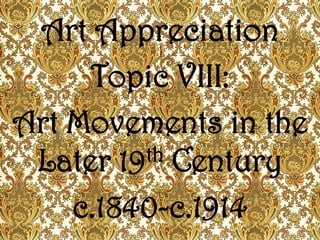 Art Appreciation
     Topic VIII:
Art Movements in the
 Later 19 th Century

    c.1840-c.1914
 