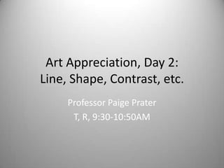 Art Appreciation, Day 2:
Line, Shape, Contrast, etc.
Professor Paige Prater
T, R, 9:30-10:50AM

 