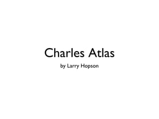Charles Atlas
by Larry Hopson

 