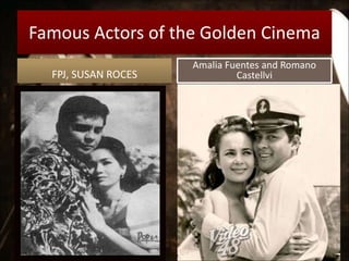 Famous Actors of the Golden Cinema
FPJ, SUSAN ROCES
Amalia Fuentes and Romano
Castellvi
 