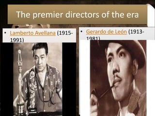 The premier directors of the era
• Lamberto Avellana (1915-
1991)
• Gerardo de León (1913-
1981)
 