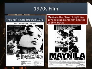 1970s Film
“Insiang” is Lino Brocka's 1976
Manila in the Claws of Light is a
1975 Filipino drama film directed
by Lino Brocka
 