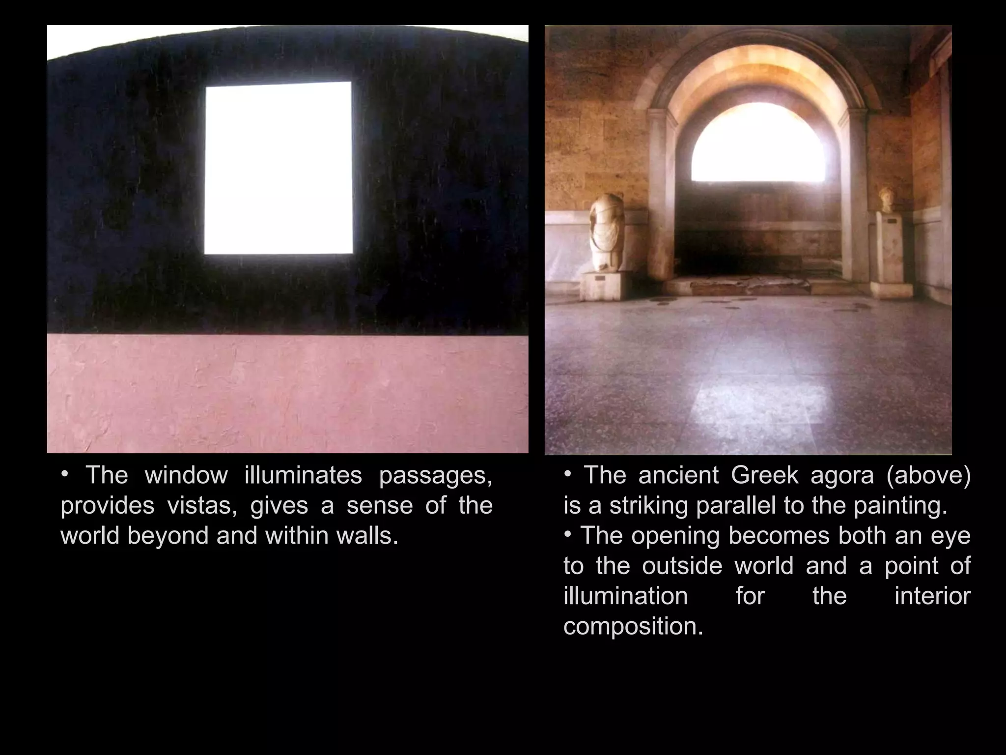 The window illuminates passages, provides vistas, gives a sense of the world beyond and within walls. The ancient Greek agora (above) is a striking parallel to the painting. The opening becomes both an eye to the outside world and a point of illumination for the interior composition. 