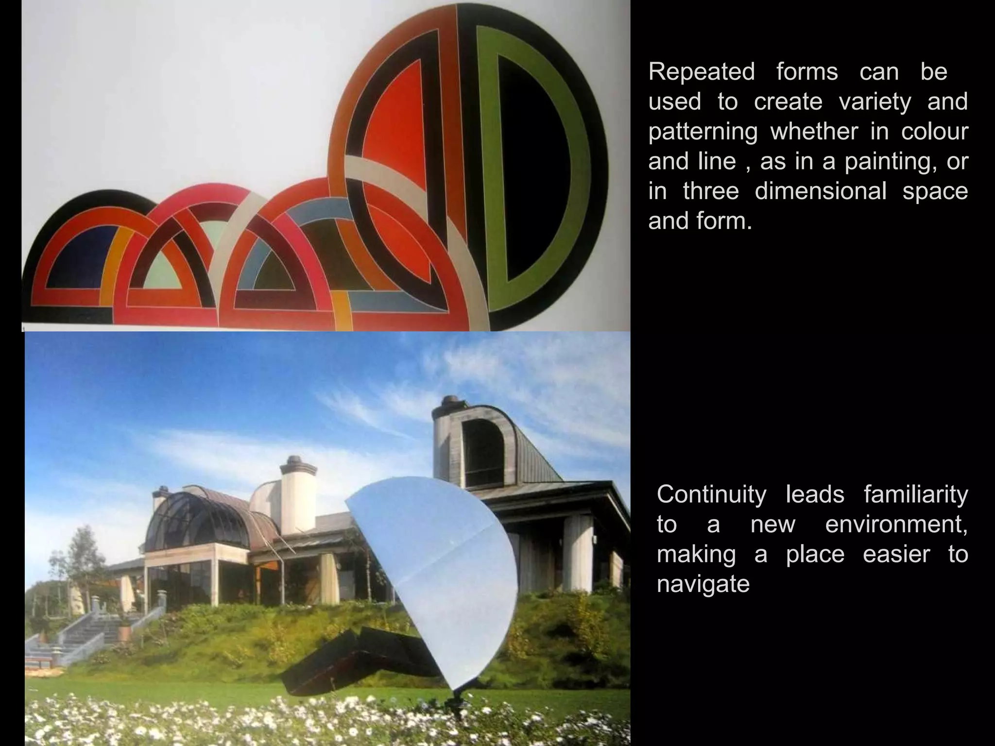 Repeated forms can be  used to create variety and patterning whether in colour and line , as in a painting, or in three dimensional space and form. Continuity leads familiarity to a new environment, making a place easier to navigate 
