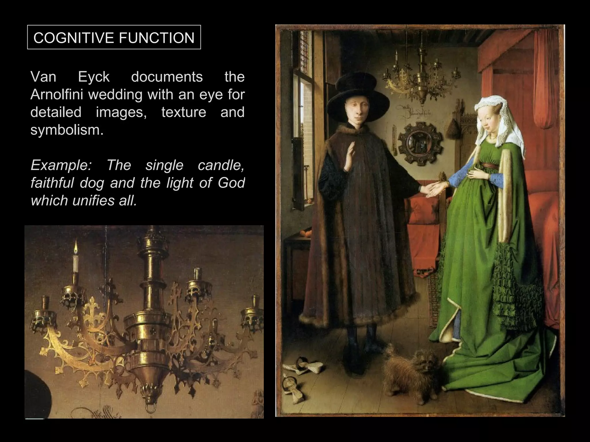 Van Eyck documents the Arnolfini wedding with an eye for detailed images, texture and symbolism. Example: The single candle, faithful dog and the light of God which unifies all. COGNITIVE FUNCTION 