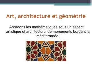 Art, architecture et géométrie
Abordons les mathématiques sous un aspect
artistique et architectural de monuments bordant la
méditerranée.
 