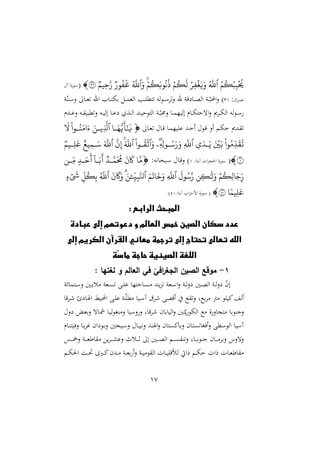 17
‫م‬‫ك‬‫ب‬ِّ‫ب‬‫ُي‬
‫ٱ‬
َّ
‫ّلل‬
‫ر‬ِّ‫ف‬‫غ‬َ‫ي‬َ‫و‬
‫م‬‫ك‬
َ
‫ل‬
‫م‬‫ك‬َ‫رب‬‫ن‬‫ذ‬
َ‫و‬
‫ٱ‬
َّ
‫ّلل‬
‫رر‬‫ف‬
َ
‫غ‬
‫ِّمم‬‫ح‬َّ‫ر‬
٣١

(
‫آ‬ ‫ة‬‫دو‬‫س‬
‫ان‬ ‫د‬‫د‬‫د‬‫م‬‫ع‬
:
34
‫له‬‫و‬‫د‬‫د‬‫د‬‫س‬ ‫ل‬‫ن‬ ‫هلل‬ ‫قو‬ ‫دا‬‫د‬‫د‬‫ص‬‫ال‬ ‫دو‬‫د‬‫د‬ّ‫احملب‬‫ن‬ )
‫و‬ّ‫در‬‫د‬‫د‬‫س‬‫ن‬ ‫دا‬‫د‬‫د‬‫غ‬ ‫اهلل‬ ‫دا‬‫د‬‫د‬‫ت‬‫ره‬ ‫د‬‫د‬‫د‬‫م‬‫الغ‬ ‫دب‬‫د‬‫د‬ ‫تمل‬
‫ددم‬‫د‬‫ع‬‫ن‬ ‫ده‬‫د‬ ‫ملبي‬‫ن‬ ‫ده‬‫د‬‫ي‬‫إل‬ ‫دا‬‫د‬‫ع‬ ‫دة‬‫د‬‫ل‬‫ا‬ ‫دد‬‫د‬‫ي‬‫التوش‬ ‫دو‬‫د‬ّ‫ب‬ ‫ن‬ ‫دا‬‫د‬‫م‬ّ‫إلي‬ ‫دام‬‫د‬‫ه‬‫اهشت‬‫ن‬ ‫ى‬ ‫د‬‫د‬‫ه‬‫ال‬ ‫له‬‫و‬‫د‬‫د‬‫س‬
‫دا‬‫د‬‫غ‬ ‫دا‬‫ق‬ ‫دا‬‫م‬ّ‫ي‬ ‫ع‬ ‫دد‬‫د‬‫ش‬‫أ‬ ‫دو‬‫ق‬ ‫أن‬ ‫دم‬‫ه‬‫ش‬ ‫ددى‬

‫ا‬
‫ا‬َ‫ه‬ُّ‫ي‬
َ
‫أ‬َٰٓ َ
‫ي‬
‫ٱ‬
َ‫ان‬
‫ا‬‫ِّي‬
َّ
‫َّل‬
‫ارا‬
‫ا‬‫ن‬َ‫ام‬َ‫ء‬
َ
‫ّل‬
ِّ‫ي‬َ ‫ا‬َ‫ي‬ َ َ‫ب‬ ‫را‬‫ِّم‬
َ
ِ‫ت‬
‫ٱ‬
ِّ
َّ
‫ّلل‬
ِّ ِّ
‫ارل‬‫س‬َ‫ر‬َ‫و‬
‫ه‬
‫ۦ‬
َ‫و‬
‫ٱ‬
‫ارا‬ِ
َّ
‫ت‬
‫ٱ‬
َ َّ
‫ّلل‬
َّ
‫ن‬ِّ‫إ‬
‫ٱ‬
َ َّ
‫ّلل‬
‫ِّامم‬‫ل‬َ‫ع‬ ‫م‬ِّ‫م‬‫ا‬َ‫س‬
١

(
:‫دو‬‫ي‬‫آ‬ ‫ال‬ ‫احلج‬ ‫ة‬‫سو‬
4
‫دبناهه‬‫س‬ ‫دا‬‫ق‬‫ن‬ )
:

َّ‫م‬
َ
‫ن‬
َ
‫َك‬
‫ا‬َّ‫م‬
َ
‫َّم‬
ٓ
‫ا‬َ‫ب‬
َ
‫أ‬
‫ا‬َ‫ح‬
َ
‫أ‬
‫ِّان‬‫م‬
‫م‬‫ِّك‬‫ل‬ َ‫ج‬ِّ‫ر‬
‫ن‬ِّ‫ك‬ََٰ
‫ل‬َ‫و‬
َ
‫رل‬‫س‬َّ‫ر‬
‫ٱ‬
ِّ
َّ
‫ّلل‬
َ‫م‬
َ
‫ت‬
َ
‫خ‬َ‫و‬
‫ٱ‬
ِّ
‫ي‬ِّ‫ب‬َّ‫نل‬
ۧ
َ‫ن‬
َ
‫ن‬
َ
‫َك‬َ‫و‬
‫ٱ‬
َّ
‫ّلل‬
ِّ ‫ك‬ِّ‫ب‬
ٍ‫ء‬
َ
‫َش‬
‫ا‬‫ِّمم‬‫ل‬َ‫ع‬
٤٠

:‫آيو‬ ‫ا‬‫و‬‫امش‬ ‫ة‬‫سو‬ (
10
.)
‫الرابع‬ ‫المبحث‬
:
‫عبادة‬ ‫إلى‬ ‫دعوتهم‬ ‫و‬ ‫العالم‬ ‫خمس‬ ‫الصين‬ ‫سكان‬ ‫عدد‬
‫إلى‬ ‫الكريم‬ ‫القرآن‬ ‫معاني‬ ‫ترجمة‬ ‫إلى‬ ‫تحتاج‬ ‫تعالى‬ ‫الله‬
‫ّة‬
‫س‬‫ما‬ ‫حاجة‬ ‫الصينية‬ ‫اللغة‬
1
-
: ‫لغتها‬ ‫و‬ ‫العالم‬ ‫في‬ ّ
‫افي‬
‫ر‬‫الجغ‬ ‫الصين‬ ‫موقع‬
‫دتمائو‬‫د‬‫س‬‫ن‬ ‫دني‬‫د‬‫ي‬‫ل‬ ‫دغو‬‫د‬ ‫د‬‫د‬ ‫ع‬ ‫داشتّا‬‫د‬ ‫دد‬‫د‬‫ي‬‫و‬ ‫دغو‬‫د‬‫س‬‫ا‬‫ن‬ ‫دو‬‫د‬‫ل‬‫ن‬ ‫دني‬‫د‬‫ص‬‫ال‬ ‫دو‬‫د‬‫ل‬‫ن‬ ّ
‫ن‬‫إ‬
‫أ‬ ‫و‬ ‫اي‬ ‫أل‬
‫قا‬ ‫د‬ ‫ا‬ ‫دا‬‫ص‬‫ا‬ ‫دي‬‫حمل‬‫ا‬ ‫د‬ ‫ع‬ ‫دو‬ّ‫مل‬ ‫ديا‬‫س‬‫آ‬ ‫ت‬ ‫أقص‬ ‫ع‬ ‫ن‬ ‫رعو‬
‫ن‬ ‫دي‬‫غ‬‫نر‬ ‫داه‬‫مش‬ ‫دا‬‫ي‬‫ل‬‫و‬‫را‬ ‫ن‬ ‫نسيا‬‫ن‬ ‫قاو‬ ‫الياران‬‫ن‬ ‫تني‬ّ‫ي‬‫الهو‬ ‫ع‬ ‫ة‬‫تجان‬ ‫نجرورا‬
‫دام‬‫ر‬‫نييت‬ ‫دا‬‫ر‬ ‫غ‬ ‫ان‬ ‫دو‬‫ر‬‫ن‬ ‫ديجني‬‫س‬‫ن‬ ‫نهيبا‬ ‫اصرد‬‫ن‬ ‫تان‬ ‫نراا‬ ‫تان‬ ‫أيااه‬‫ن‬ ‫الوسمل‬ ‫آسيا‬
‫ا‬ ‫ي‬ ‫د‬‫د‬‫د‬‫د‬‫ش‬‫نع‬ ‫دلل‬‫د‬‫د‬‫د‬‫ث‬ ‫إ‬ ‫دني‬‫د‬‫د‬‫د‬‫ص‬‫ال‬ ‫دم‬‫د‬‫د‬‫د‬ ‫ر‬‫ن‬ ‫داو‬‫د‬‫د‬‫د‬‫ر‬‫جرو‬ ‫دان‬‫د‬‫د‬‫د‬ ‫نر‬ ‫نهنس‬
‫دس‬‫د‬‫د‬‫د‬‫مخ‬‫ن‬ ‫دو‬‫د‬‫د‬‫د‬‫غ‬‫ط‬
‫دم‬‫د‬‫ه‬‫احل‬ ‫دو‬‫د‬‫ص‬ ‫دب‬‫د‬‫ا‬‫ددن‬‫د‬ ‫دو‬‫د‬‫غ‬‫ر‬ ‫أ‬‫ن‬ ‫دو‬‫د‬‫ي‬ ‫و‬ ‫ال‬ ‫دال‬‫د‬‫ي‬ ‫لمأق‬ ‫راق‬ ‫دم‬‫د‬‫ه‬‫ش‬ ‫رال‬ ‫دال‬‫د‬‫غ‬‫اط‬
 