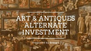 ART & ANTIQUES
ALTERNATE
INVESTMENT
Presented by Group1
 
