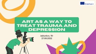 Jablunkov, 19-
27.09.2022
Art as a way to
treat trauma and
depression
 