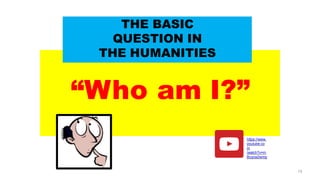 “Who am I?”
THE BASIC
QUESTION IN
THE HUMANITIES
https://www.
youtube.co
m
/watch?v=m
Bcqria2wmg
15
 