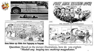 Question: Based on the picture illustrations, how do you explain
“Madali ang maging tao; mahirap magpakatao.” 46
 