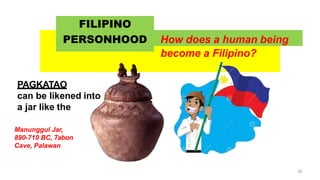 become a Filipino?
FILIPINO
PERSONHOOD How does a human being
PAGKATAO
can be likened into
a jar like the
Manunggul Jar,
890-710 BC, Tabon
Cave, Palawan
50
 