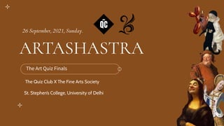 ARTASHASTRA
The Art Quiz Finals
The Quiz Club X The Fine Arts Society
St. Stephen’s College, University of Delhi
26 September, 2021, Sunday.
 