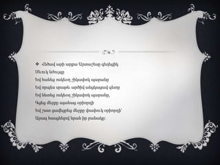  Հեծավ արի արքա Արտաշեսը գեղեցիկ
Սևուկ նժույգը
Եվ հանեց ոսկեօղ շիկափոկ պարանը
Եվ որպես սրաթև արծիվ անցկացավ գետը
Եվ նետեց ոսկեօղ շիկափոկ պարանը,
Գցեց մեջքը ալանաց օրիորդի
Եվ շատ ցավեցրեց մեջքը փափուկ օրիորդի՝
Արագ հասցնելով նրան իր բանակը։
 