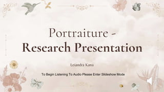 Portraiture -
Research Presentation
Leiandra Kana
To Begin Listening To Audio Please Enter Slideshow Mode
 