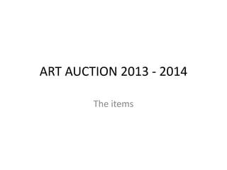 ART AUCTION 2013 - 2014
The items
 