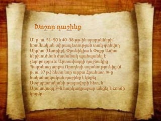 Մ. թ. ա. 51–50 և 40–38 թթ-ին պարթևների`
հռոմեական տիրապետության տակ գտնվող
Սիրիա (Ասորիք), Փյունիկիա և Փոքր Ասիա
ներխուժման ժամանակ պահպանել է
չեզոքություն: Արտավազդի դաշնակից
Պարթևաց արքա Որոդեսի սպանությունից (մ.
թ. ա. 37 թ.) հետո նոր արքա Հրահատ IV-ը
հակահայկական դաշինք է կնքել
Ատրպատականի թագավորի հետ, և
Արտավազդ Բ-ն հարկադրաբար անցել է Հռոմի
կողմը:
 