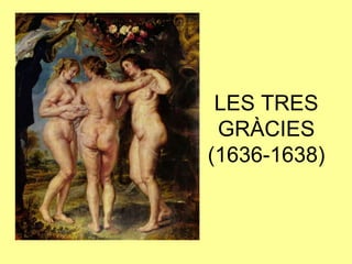 LES TRES GRÀCIES(1636-1638)
