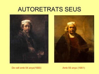 AUTORETRATS SEUSDe vell amb 54 anys(1660)Amb 55 anys (1661)