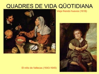 QUADRES DE VIDA QÜOTIDIANAVieja friendo huevos (1618)El niño de Vallecas (1643-1645)
