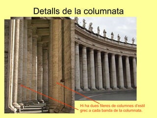 Detalls de la columnataHi ha dues fileres de columnes d’estil grec a cada banda de la columnata.