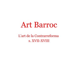 Art Barroc
L’art de la Contrarreforma
s. XVII-XVIII
 