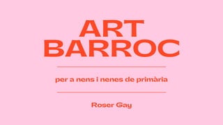 ART
BARROC
per a nens i nenes de primària
Roser Gay
 