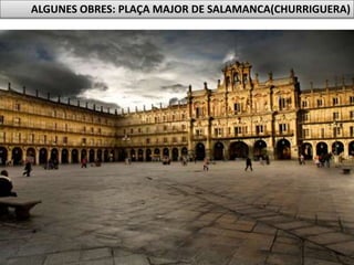 Júlia López Valera
ALGUNES OBRES: PLAÇA MAJOR DE SALAMANCA(CHURRIGUERA)
 