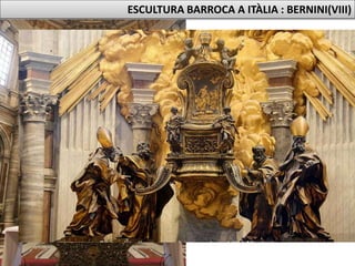 CÀTEDRA DE SANT
PERE (1657-1666)
• Realitzada de marbre blanc i estuc
daurat.
• Es tracta d’un altar, dins el qual es
troba la càtedra de Sant Pere.
• Es troba situada a l’absis principal de
la Basílica de Sant Pere del Vaticà.
ESCULTURA BARROCA A ITÀLIA : BERNINI(VIII)
 