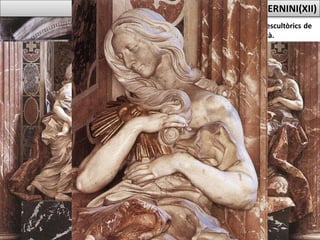 SEPULCRE FUNERARI
D’ALEXANDRE VII (1671-1678)
• És un dels darrers treballs escultòrics de
Bernini en Sant Pere del Vaticà.
• Presenta canvis en la concepció del
sepulcre papal.
• Recorda la composició del sepulcre
d’Urbà VIII, però és més complex, amb
quatre al·legories de composició
profunda.
• Les al·legories fan referència (d’esquerra
a dreta) a la Caritat, la Veritat, la
Prudència i la Justícia.
•El pontífex no està representat amb posat
arrogant, sinó de genolls, humilment i
sense tiara.
• Sota ell es troba la porta d’una de les
sagristies de Sant Pere, que simbolitza, en
sentit dramàtic i espacial, l’entrada en el
Més Enllà.
ESCULTURA BARROCA A ITÀLIA : BERNINI(XII)
 