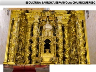José Churriguera
• Retaule de Sant Esteban de
Salamanca.
• Recàrrega decorativa: estil
xurrigueresc.
ESCULTURA BARROCA ESPANYOLA: CHURRIGUERESC
 