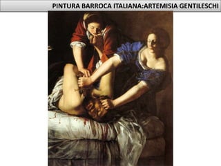 PINTURA BARROCA ITALIANA:ARTEMISIA GENTILESCHI
 