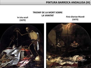 TRIOMF DE LA MORT SOBRE
LA VANITAT Finis Gloriae Mundi
(1672)
In ictu oculi
(1672)
PINTURA BARROCA ANDALUSA (III)
 