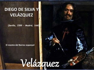 DIEGO DE SILVA Y
VELÁZQUEZ
(Sevilla, 1599 - Madrid, 1660)
El mestre del Barroc espanyol
Velázquez
 