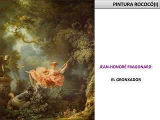 PINTURA ROCOCÓ(I)
JEAN-HONORÉ FRAGONARD:
EL GRONXADOR
 