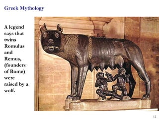 Greek Mythology


A legend
says that
twins
Romulus
and
Remus,
(founders
of Rome)
were
raised by a
wolf.



                  12
 