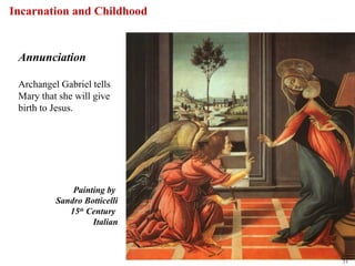Incarnation and Childhood


 Annunciation

 Archangel Gabriel tells
 Mary that she will give
 birth to Jesus.




              Painting by
          Sandro Botticelli
             15th Century
                   Italian



                              31
 