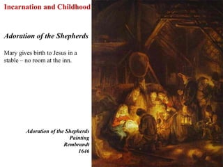 Incarnation and Childhood


Adoration of the Shepherds

Mary gives birth to Jesus in a
stable – no room at the inn.




         Adoration of the Shepherds
                           Painting
                         Rembrandt
                               1646

                                      34
 