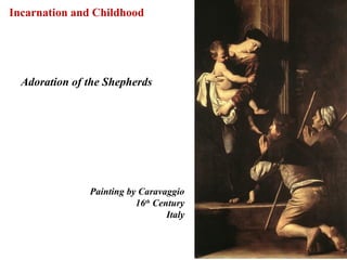 Incarnation and Childhood




  Adoration of the Shepherds




               Painting by Caravaggio
                          16th Century
                                  Italy



                                          35
 