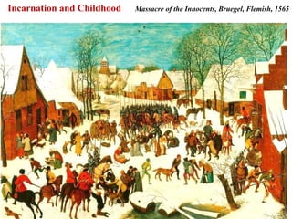 Incarnation and Childhood   Massacre of the Innocents, Bruegel, Flemish, 1565




                                                                          39
 