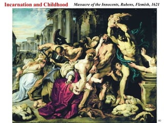 Incarnation and Childhood   Massacre of the Innocents, Rubens, Flemish, 1621




                                                                           40
 