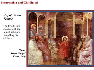 Incarnation and Childhood


 Dispute in the
 Temple

 The Child Jesus
 debates with the
 Jewish scholars,
 foretelling his
 ministry



              Giotto
       Arena Chapel
         Rome, Italy



                            41
 
