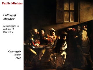 Public Ministry


Calling of
Matthew

Jesus begins to
call his 12
Disciples




    Caravaggio
        Italian
          1622



                  44
 