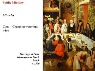 Public Ministry


Miracles


Cana – Changing water into
wine




             Marriage at Cana
           Hieronymous Bosch
                        Dutch
                       c. 1500

                                 45
 