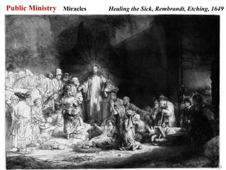 Public Ministry Miracles   Healing the Sick, Rembrandt, Etching, 1649




                                                                  46
 