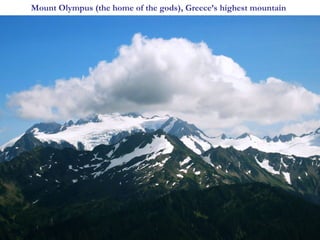 Mount Olympus (the home of the gods), Greece’s highest mountain




                                                                  5
 