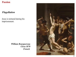 Passion


Flagellation

Jesus is tortured during his
imprisonment.




           William Bourguereau
                     Circa 1870
                        French


                                  62
 