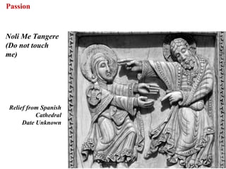 Passion


Noli Me Tangere
(Do not touch
me)




 Relief from Spanish
           Cathedral
      Date Unknown




                       72
 
