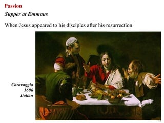 Passion
Supper at Emmaus

When Jesus appeared to his disciples after his resurrection




   Caravaggio
         1606
       Italian




                                                              73
 