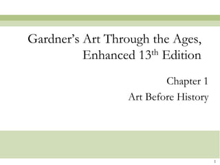 Gardner’s Art Through the Ages,
          Enhanced 13 th Edition


                          Chapter 1
                  Art Before History




                                       1
 